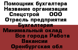 Помощник бухгалтера › Название организации ­ Спецстрой-31, ООО › Отрасль предприятия ­ Бухгалтерия › Минимальный оклад ­ 20 000 - Все города Работа » Вакансии   . Оренбургская обл.,Медногорск г.